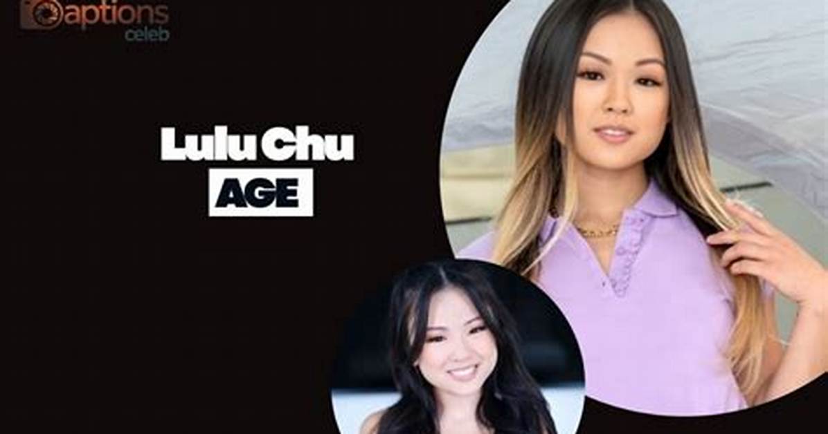 Lulu Chu Timeline: Tracking Her Age, Career Breakthroughs, and Online Fame